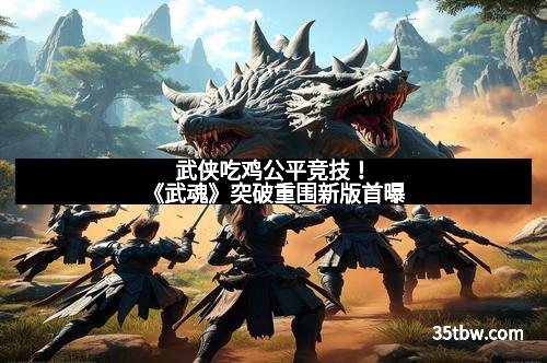武侠吃鸡公平竞技！《武魂》突破重围新版首曝